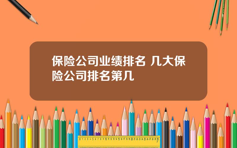 保险公司业绩排名 几大保险公司排名第几